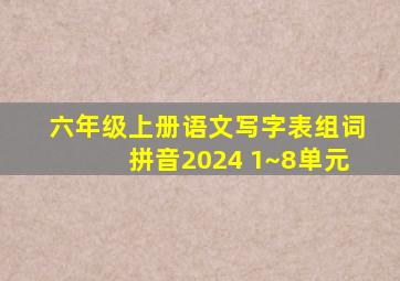 六年级上册语文写字表组词拼音2024 1~8单元